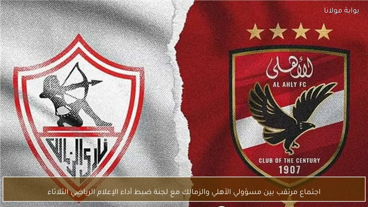 اجتماع مرتقب بين مسؤولي الأهلي والزمالك مع لجنة ضبط أداء الإعلام الرياضي الثلاثاء