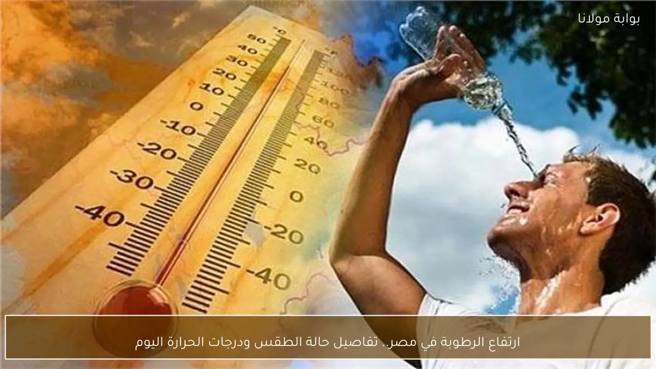 ارتفاع الرطوبة في مصر.. تفاصيل حالة الطقس ودرجات الحرارة اليوم