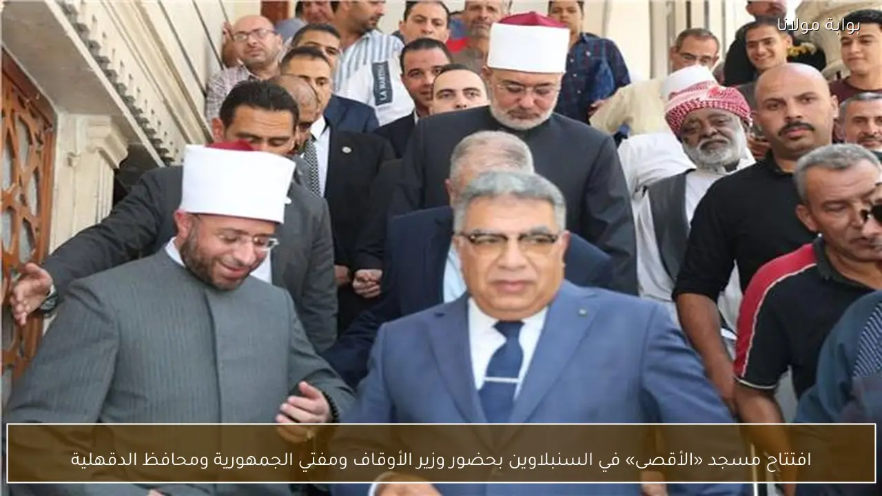 افتتاح مسجد «الأقصى» في السنبلاوين بحضور وزير الأوقاف ومفتي الجمهورية ومحافظ الدقهلية