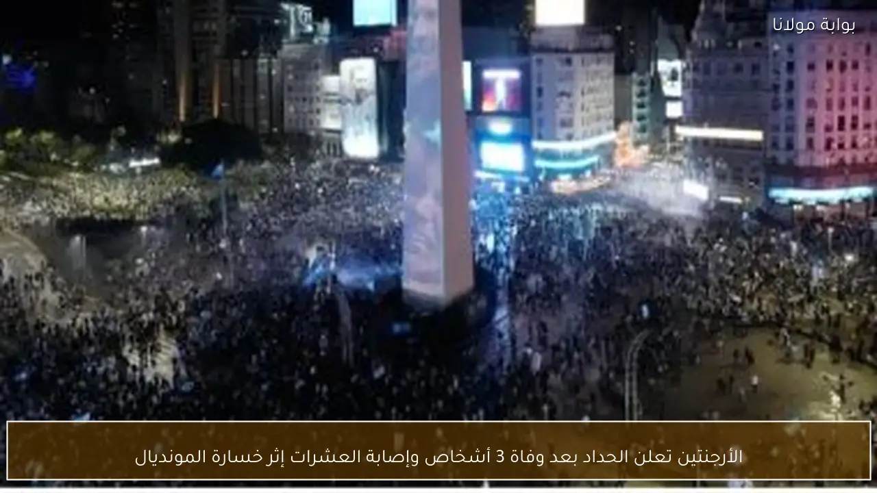 الأرجنتين تعلن الحداد بعد وفاة 3 أشخاص وإصابة العشرات إثر خسارة المونديال