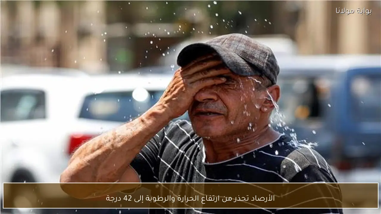 الأرصاد تحذر من ارتفاع الحرارة والرطوبة إلى 42 درجة