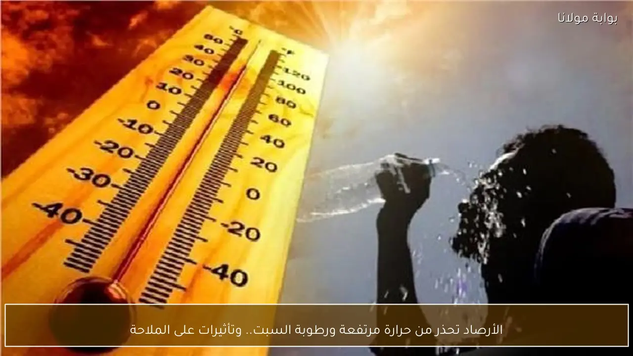 الأرصاد تحذر من حرارة مرتفعة ورطوبة السبت.. وتأثيرات على الملاحة