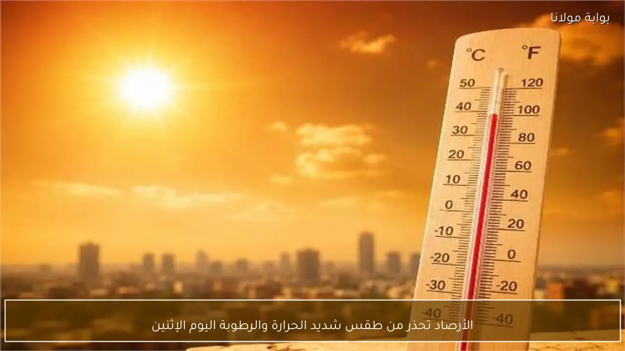 الأرصاد تحذر من طقس شديد الحرارة والرطوبة اليوم الإثنين