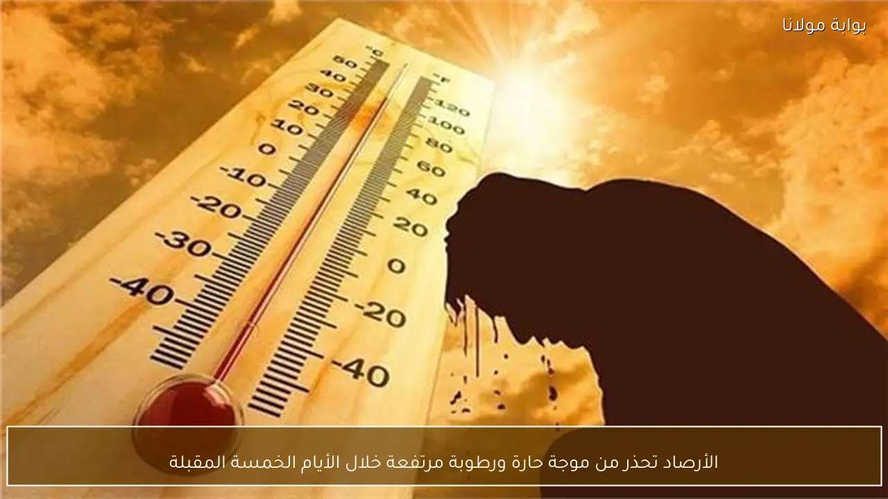 الأرصاد تحذر من موجة حارة ورطوبة مرتفعة خلال الأيام الخمسة المقبلة