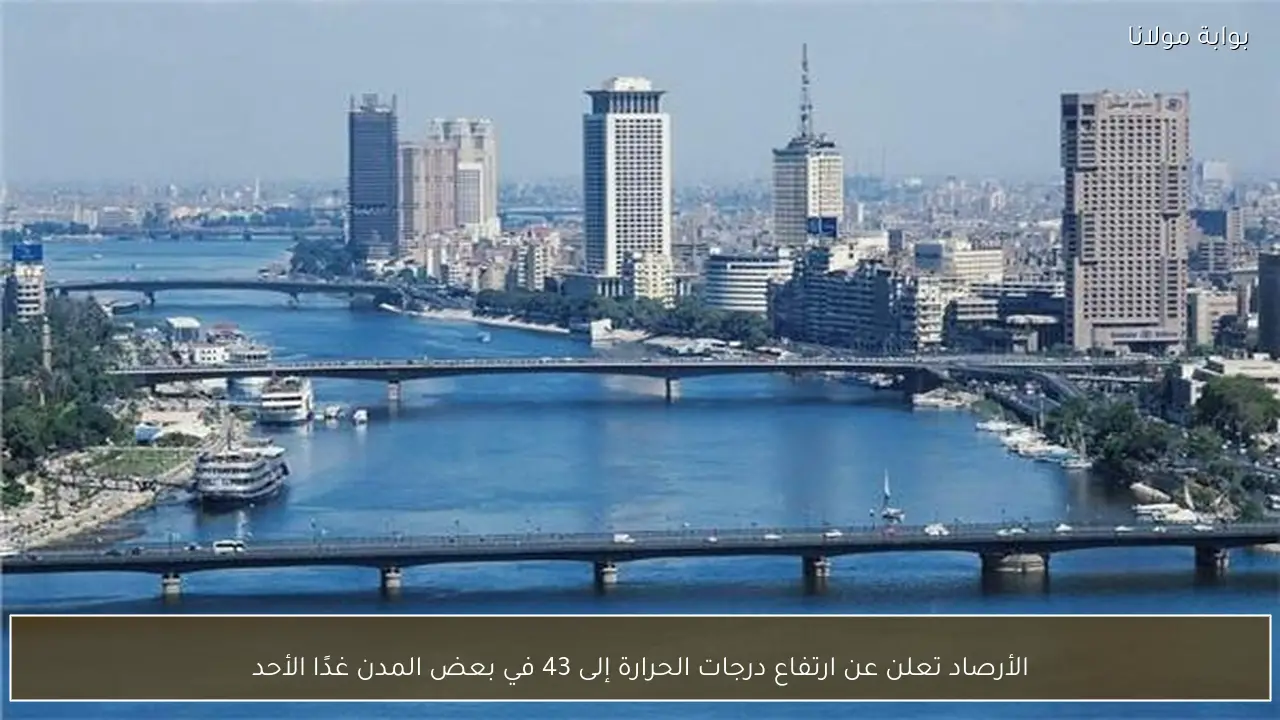 الأرصاد تعلن عن ارتفاع درجات الحرارة إلى 43 في بعض المدن غدًا الأحد