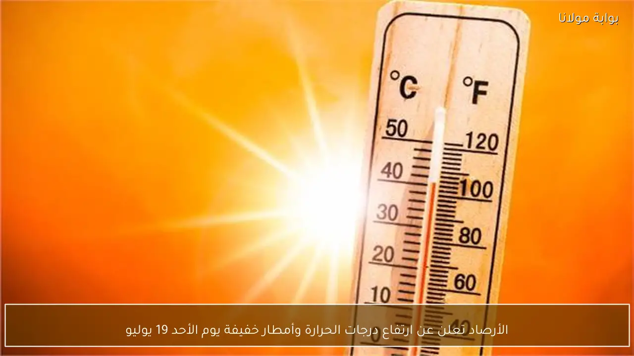 الأرصاد تعلن عن ارتفاع درجات الحرارة وأمطار خفيفة يوم الأحد 19 يوليو