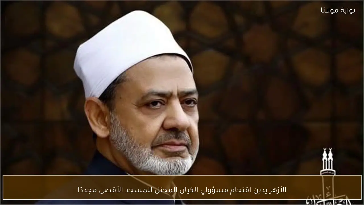الأزهر يدين اقتحام مسؤولي الكيان المحتل للمسجد الأقصى مجددًا