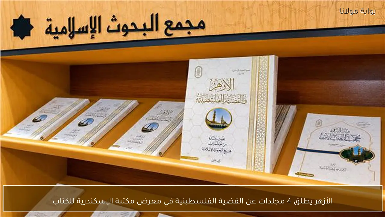 الأزهر يطلق 4 مجلدات عن القضية الفلسطينية في معرض مكتبة الإسكندرية للكتاب