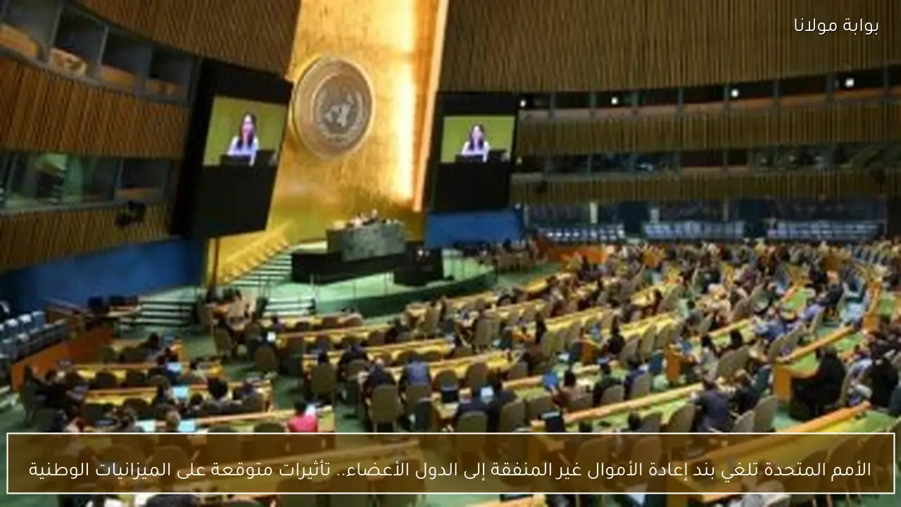 الأمم المتحدة تلغي بند إعادة الأموال غير المنفقة إلى الدول الأعضاء.. تأثيرات متوقعة على الميزانيات الوطنية