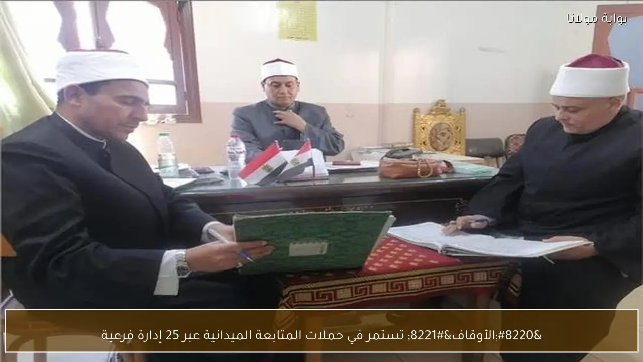 “الأوقاف” تستمر في حملات المتابعة الميدانية عبر 25 إدارة فرعية