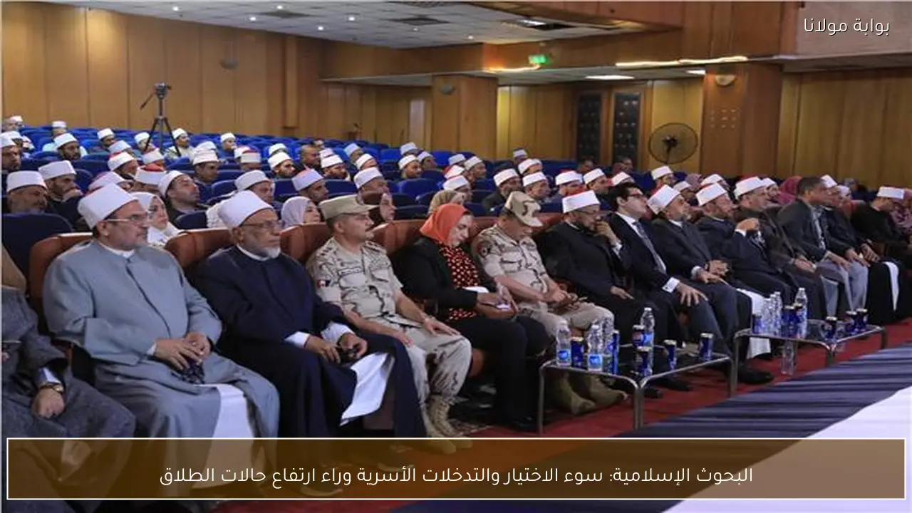 البحوث الإسلامية: سوء الاختيار والتدخلات الأسرية وراء ارتفاع حالات الطلاق