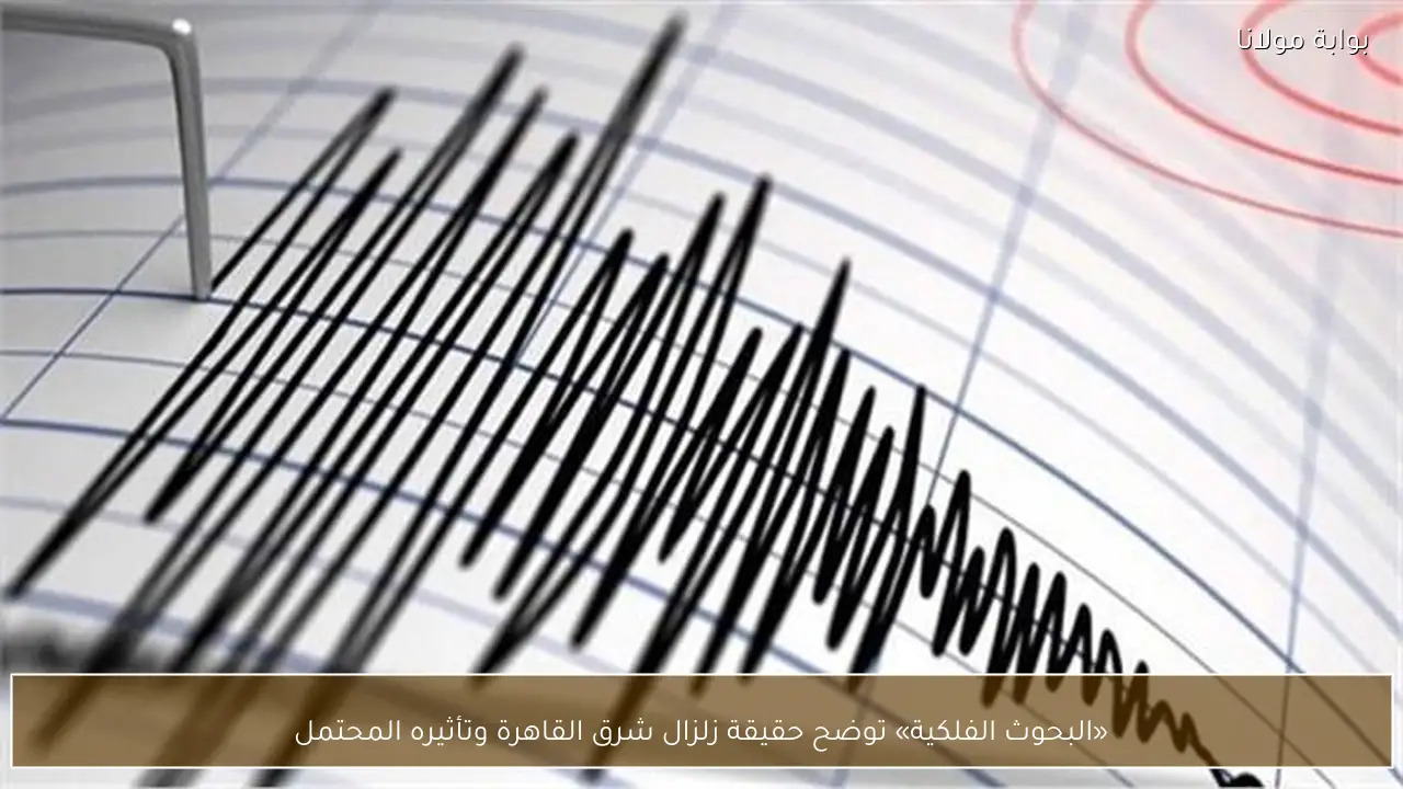 «البحوث الفلكية» توضح حقيقة زلزال شرق القاهرة وتأثيره المحتمل