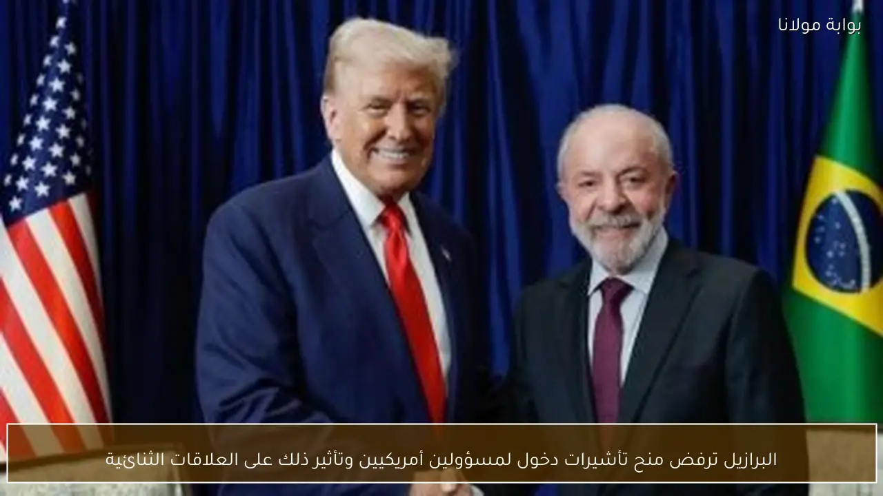 البرازيل ترفض منح تأشيرات دخول لمسؤولين أمريكيين وتأثير ذلك على العلاقات الثنائية