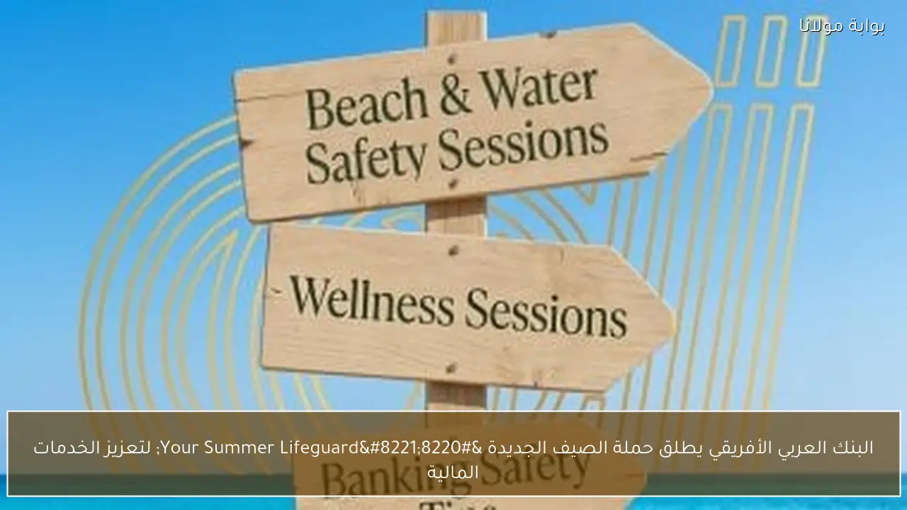 البنك العربي الأفريقي يطلق حملة الصيف الجديدة “Your Summer Lifeguard” لتعزيز الخدمات المالية