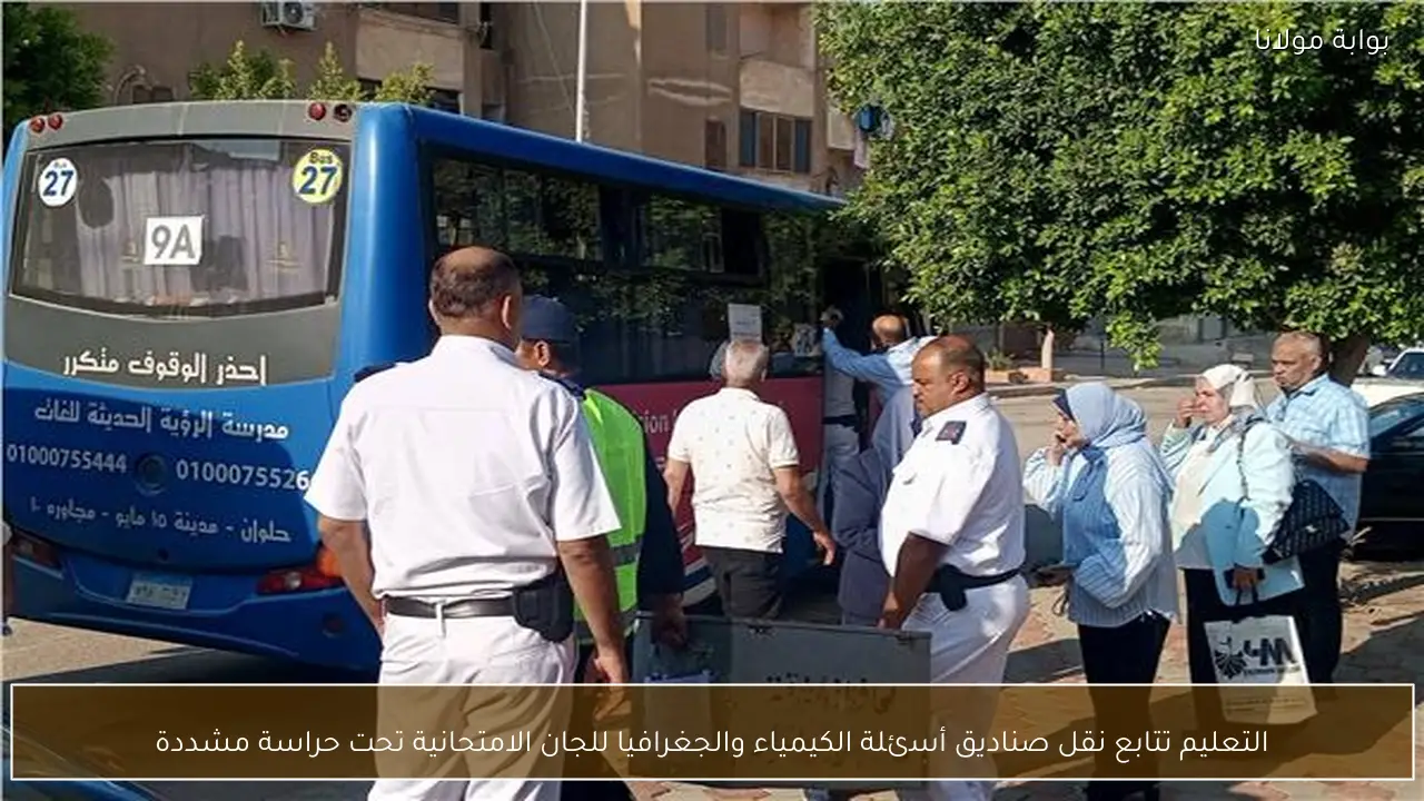 التعليم تتابع نقل صناديق أسئلة الكيمياء والجغرافيا للجان الامتحانية تحت حراسة مشددة