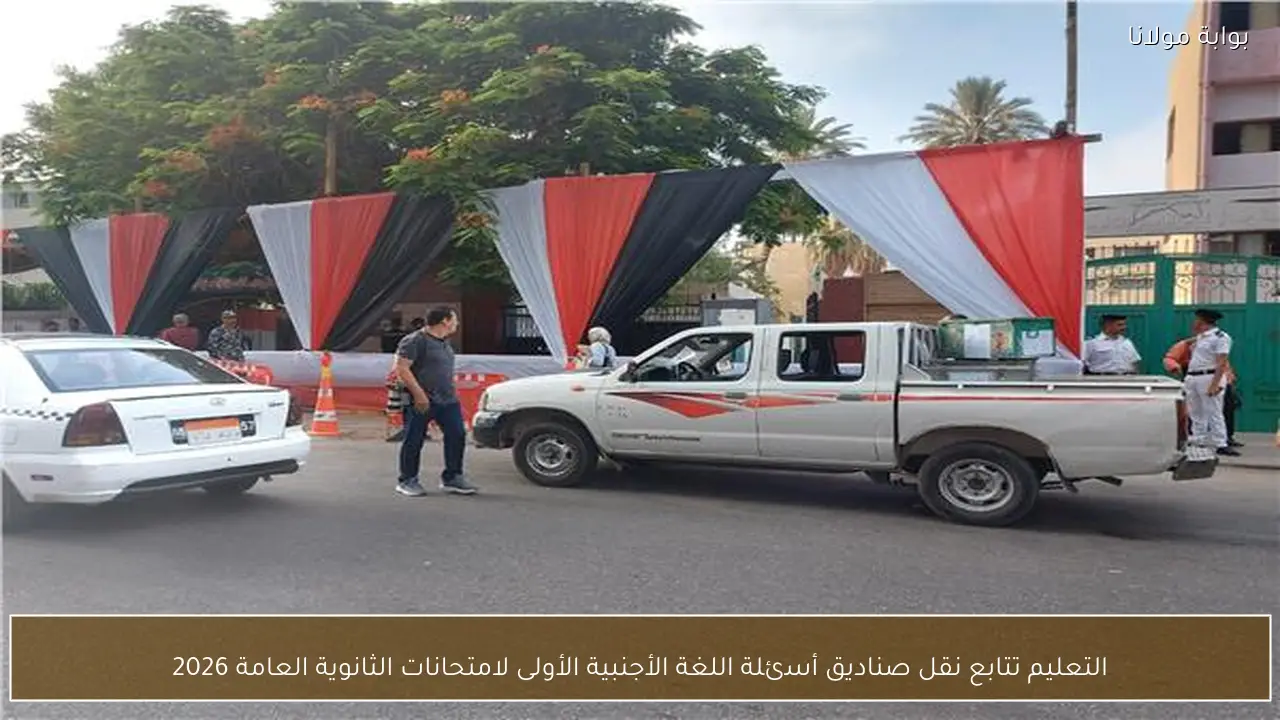 التعليم تتابع نقل صناديق أسئلة اللغة الأجنبية الأولى لامتحانات الثانوية العامة 2026