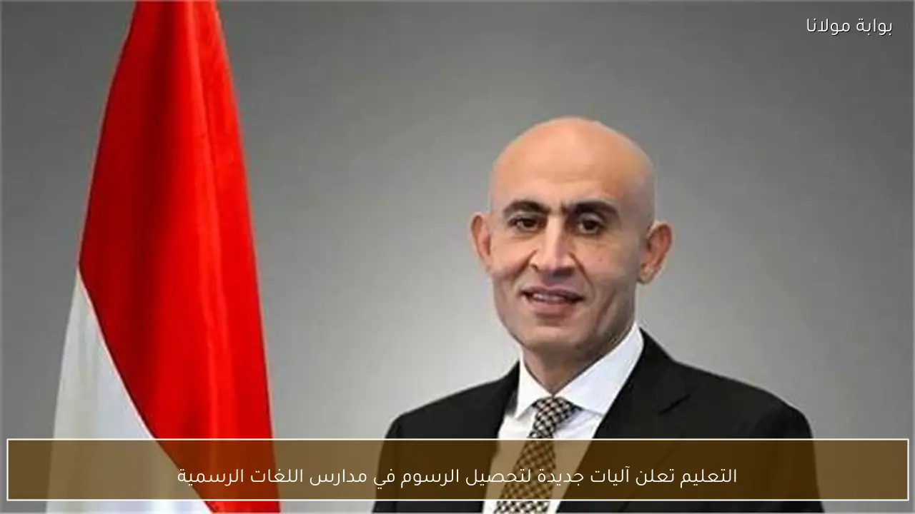 التعليم تعلن آليات جديدة لتحصيل الرسوم في مدارس اللغات الرسمية