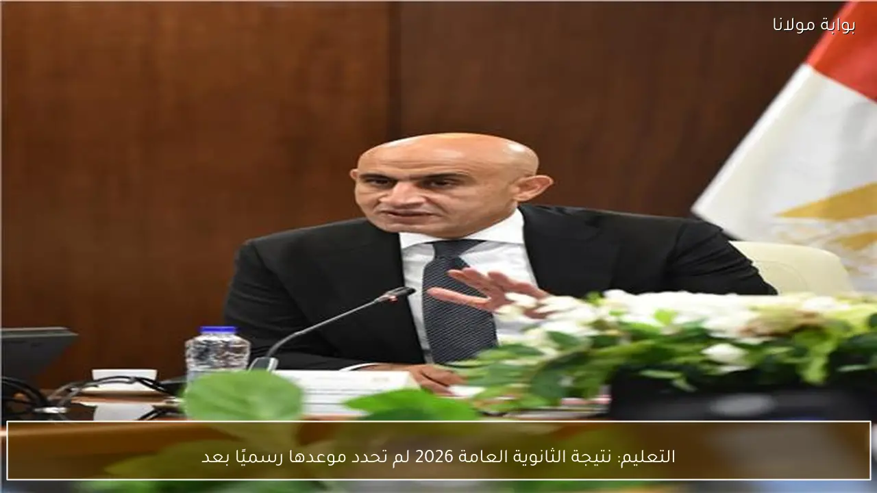 التعليم: نتيجة الثانوية العامة 2026 لم تحدد موعدها رسميًا بعد