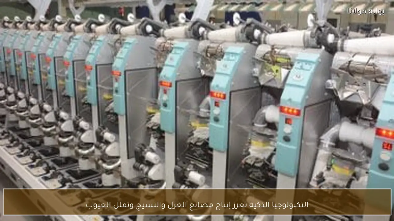 التكنولوجيا الذكية تعزز إنتاج مصانع الغزل والنسيج وتقلل العيوب