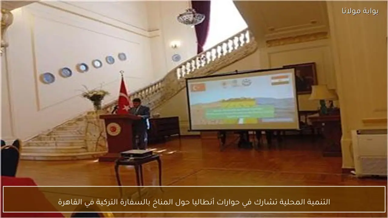 التنمية المحلية تشارك في حوارات أنطاليا حول المناخ بالسفارة التركية في القاهرة
