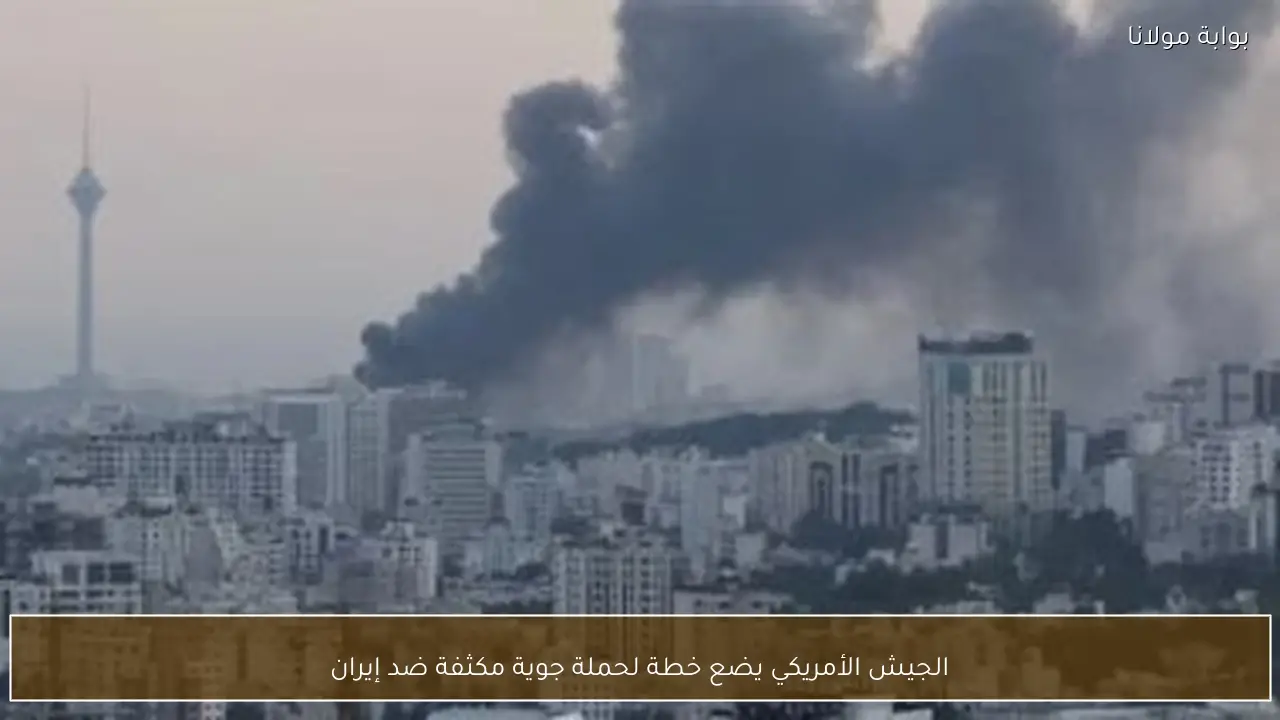 الجيش الأمريكي يضع خطة لحملة جوية مكثفة ضد إيران