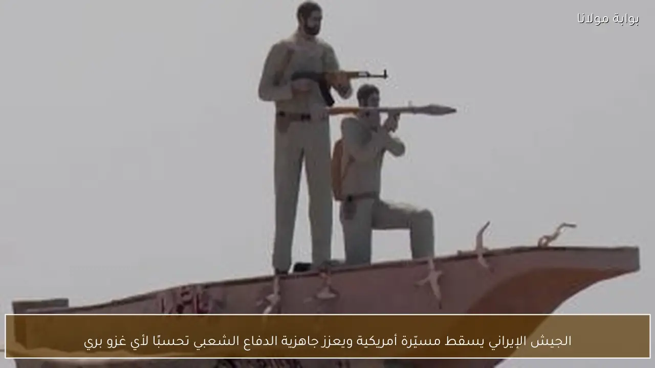 الجيش الإيراني يسقط مسيّرة أمريكية ويعزز جاهزية الدفاع الشعبي تحسبًا لأي غزو بري
