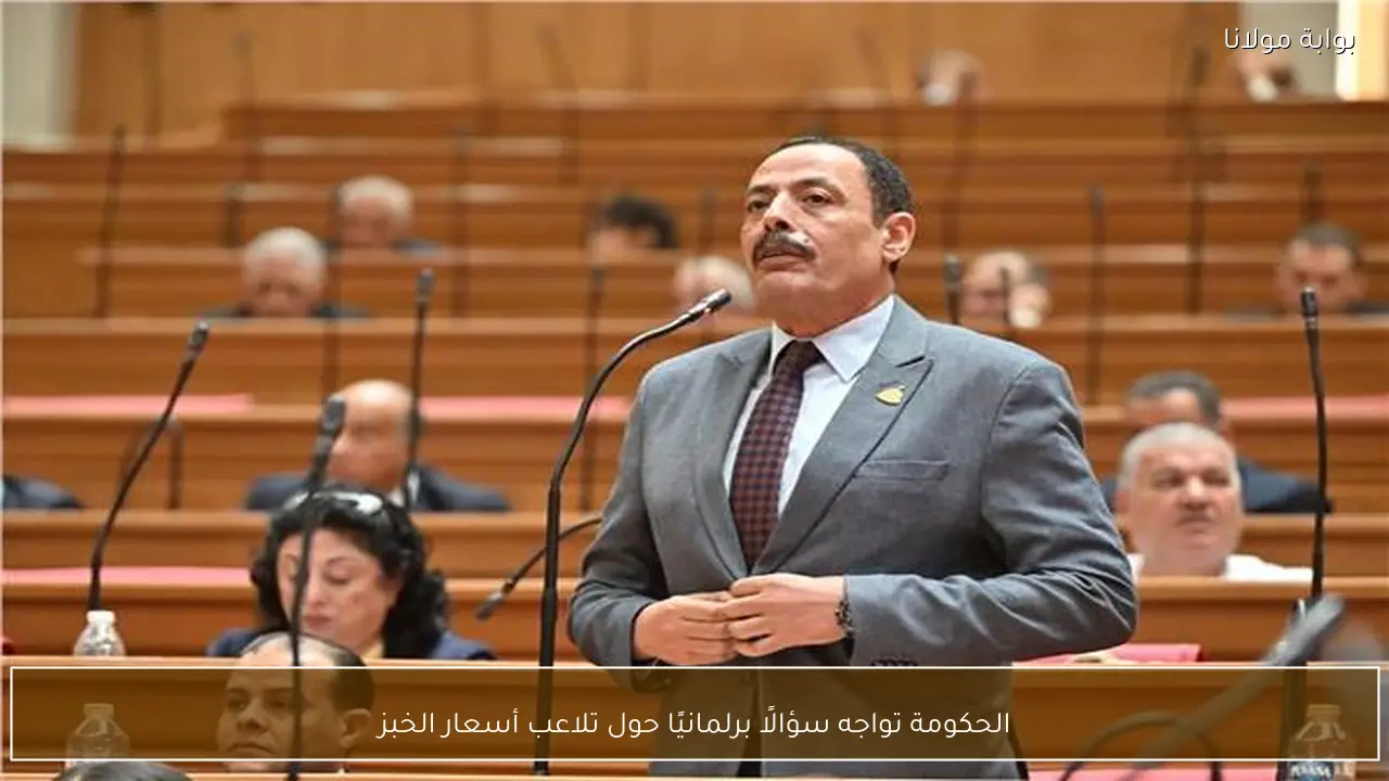 الحكومة تواجه سؤالًا برلمانيًا حول تلاعب أسعار الخبز