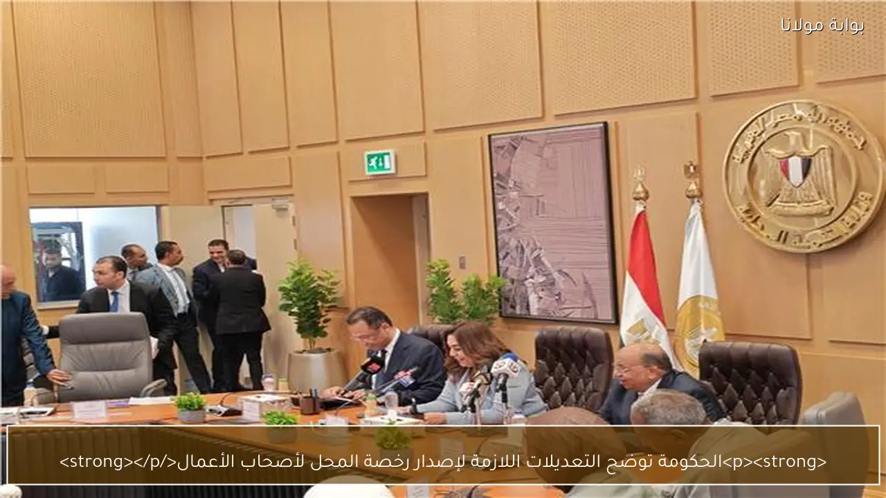 <p><strong>الحكومة توضح التعديلات اللازمة لإصدار رخصة المحل لأصحاب الأعمال</strong></p>