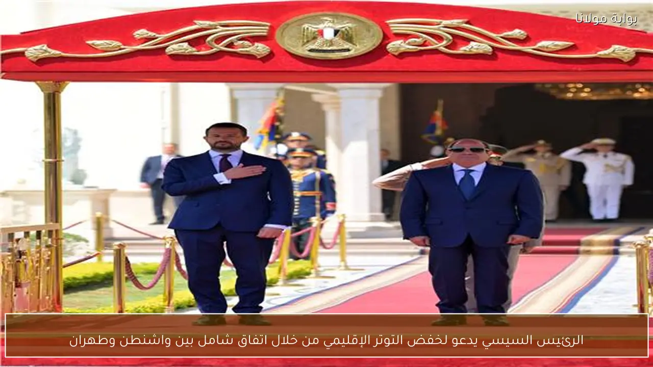 الرئيس السيسي يدعو لخفض التوتر الإقليمي من خلال اتفاق شامل بين واشنطن وطهران