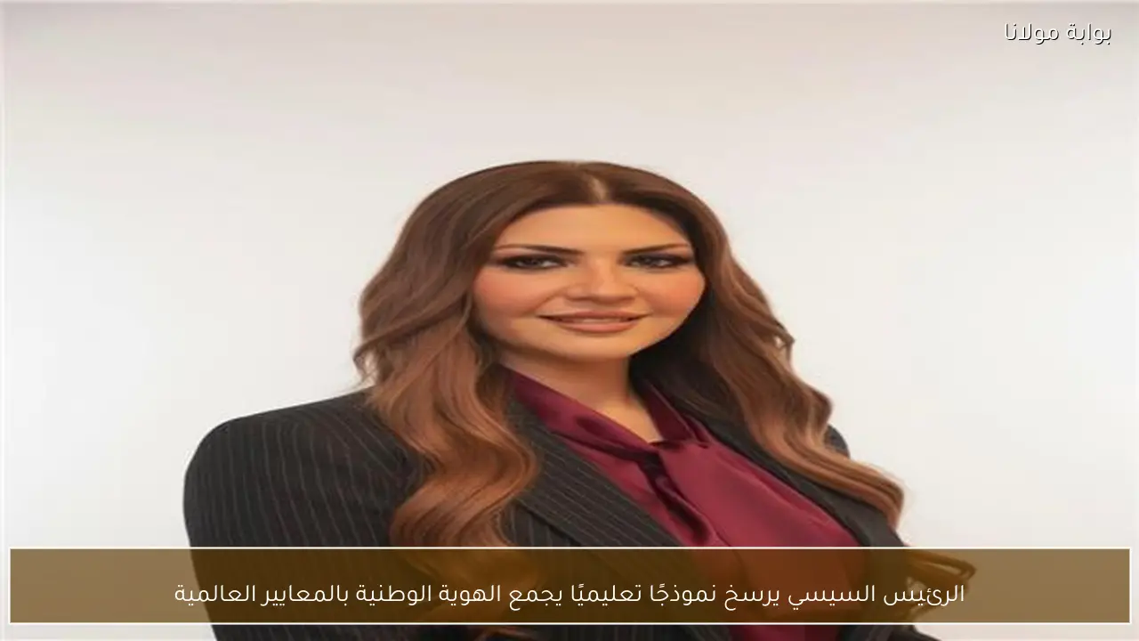 الرئيس السيسي يرسخ نموذجًا تعليميًا يجمع الهوية الوطنية بالمعايير العالمية