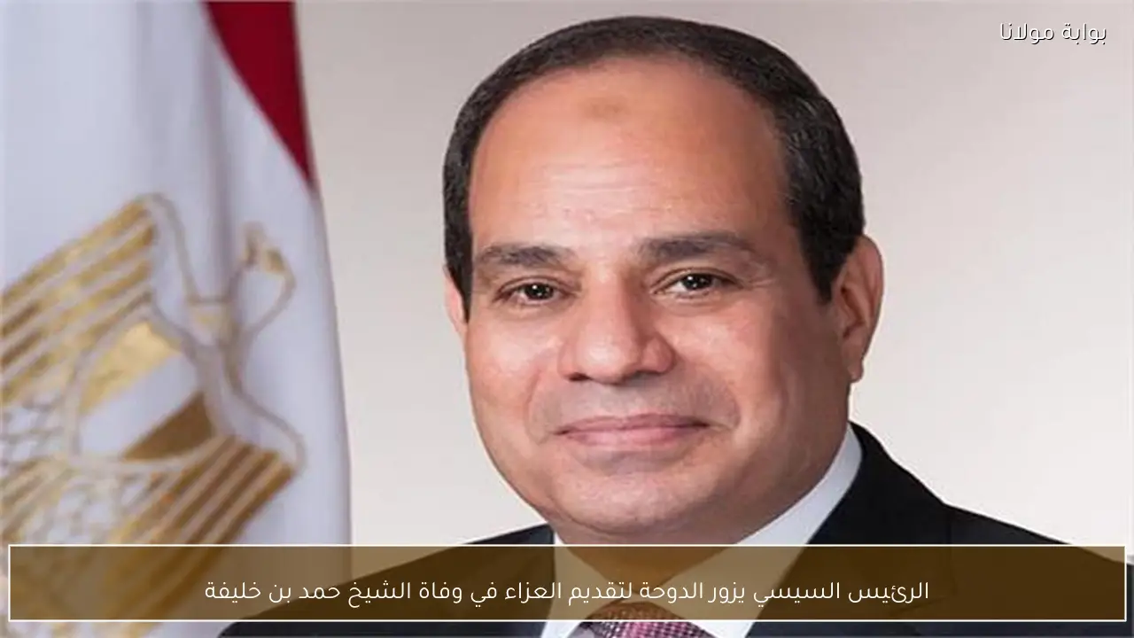 الرئيس السيسي يزور الدوحة لتقديم العزاء في وفاة الشيخ حمد بن خليفة