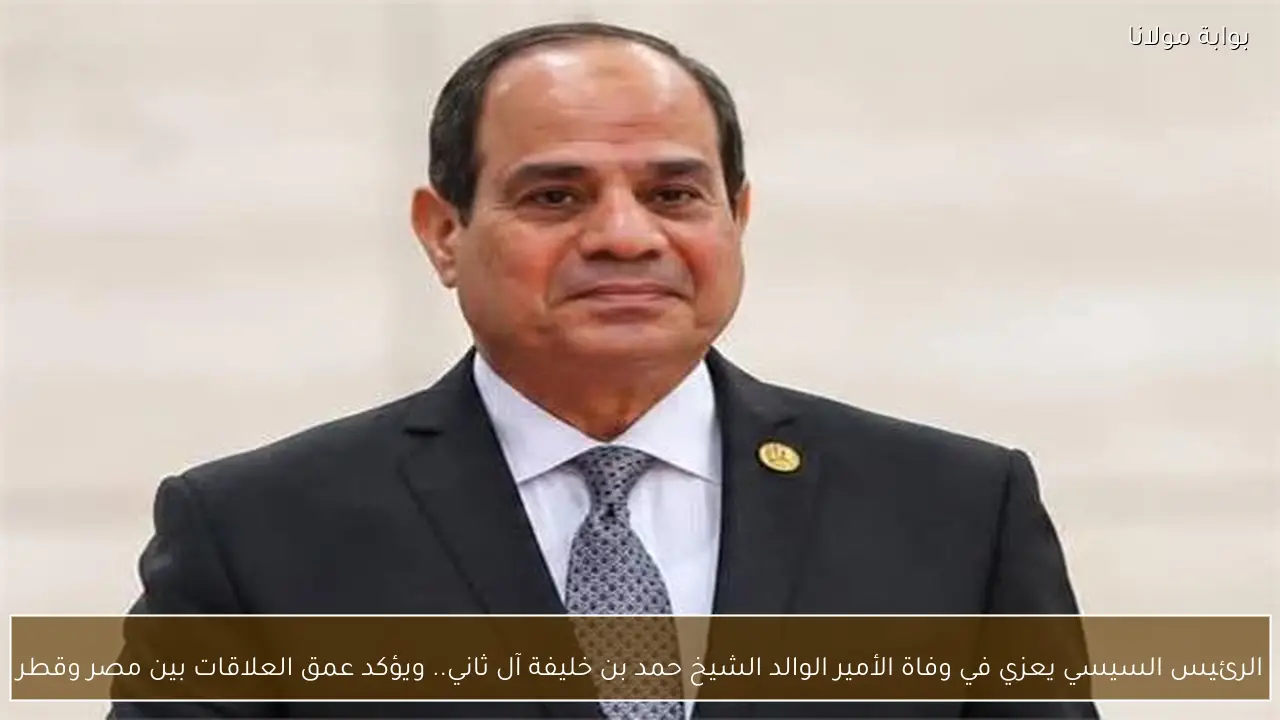 الرئيس السيسي يعزي في وفاة الأمير الوالد الشيخ حمد بن خليفة آل ثاني.. ويؤكد عمق العلاقات بين مصر وقطر