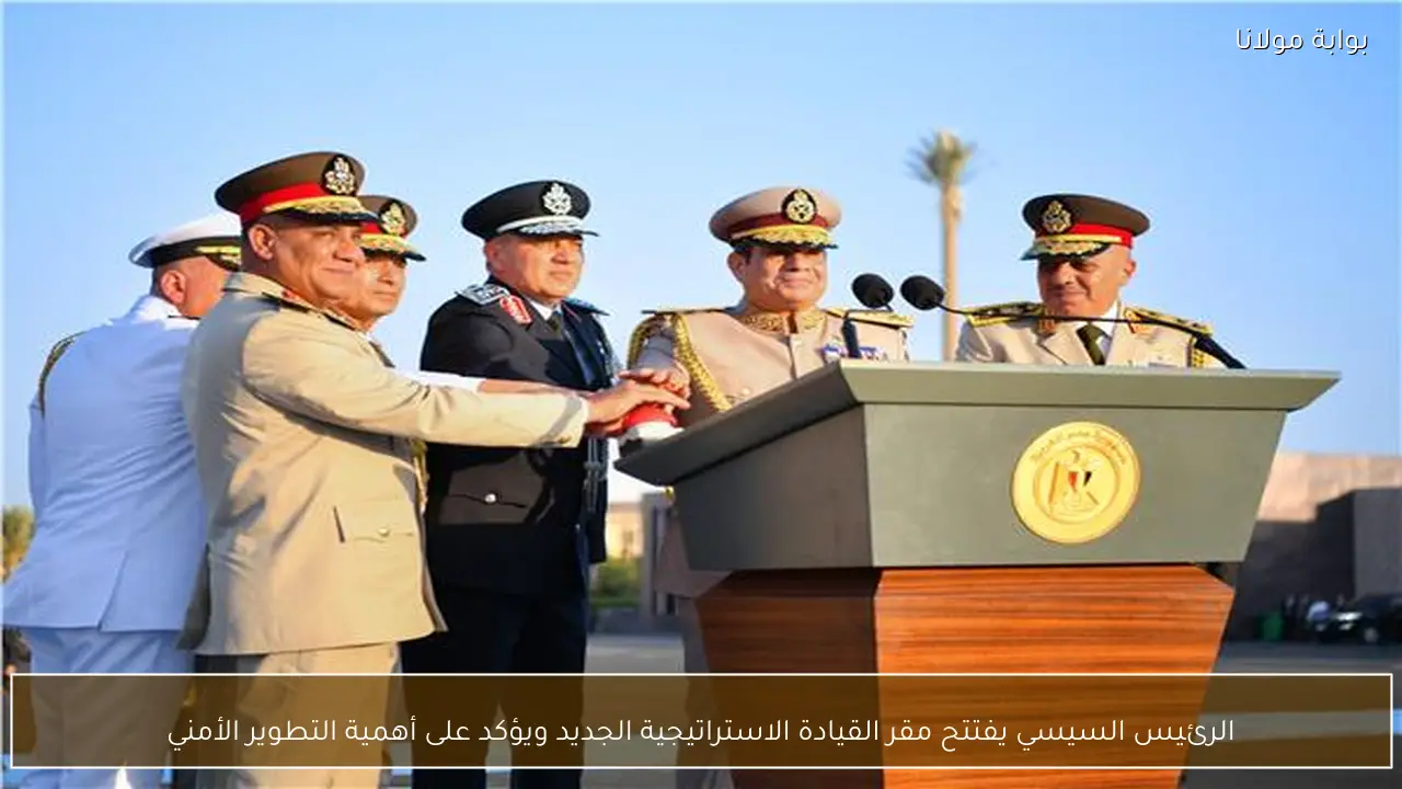 الرئيس السيسي يفتتح مقر القيادة الاستراتيجية الجديد ويؤكد على أهمية التطوير الأمني