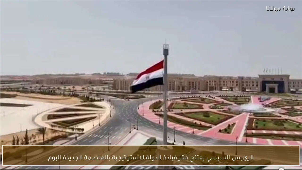 الرئيس السيسي يفتتح مقر قيادة الدولة الاستراتيجية بالعاصمة الجديدة اليوم