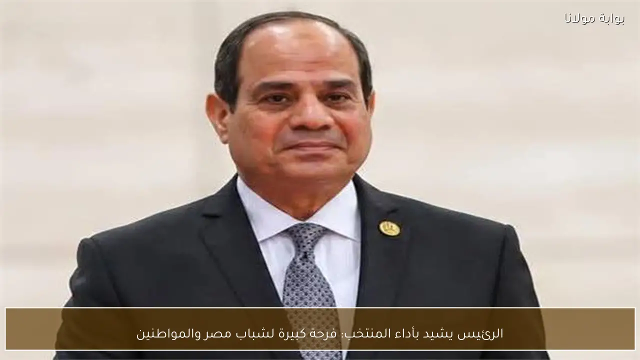 الرئيس يشيد بأداء المنتخب: فرحة كبيرة لشباب مصر والمواطنين