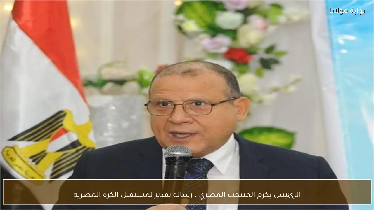 الرئيس يكرم المنتخب المصري.. رسالة تقدير لمستقبل الكرة المصرية