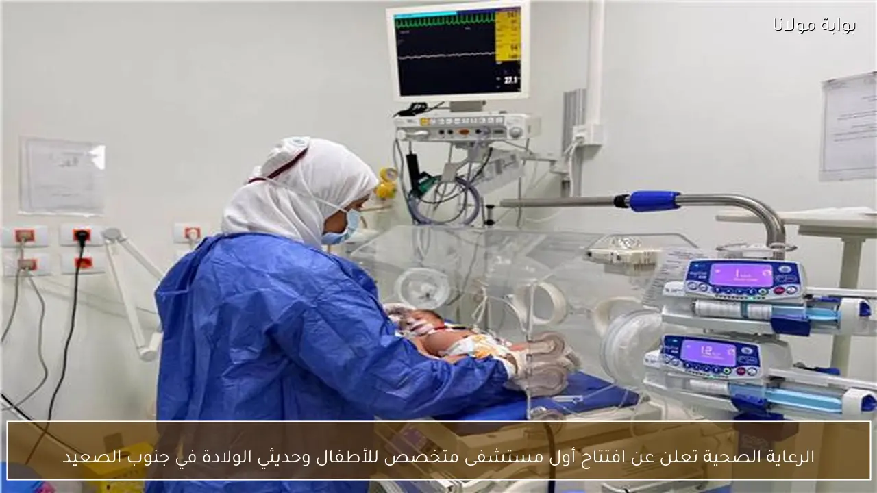 الرعاية الصحية تعلن عن افتتاح أول مستشفى متخصص للأطفال وحديثي الولادة في جنوب الصعيد