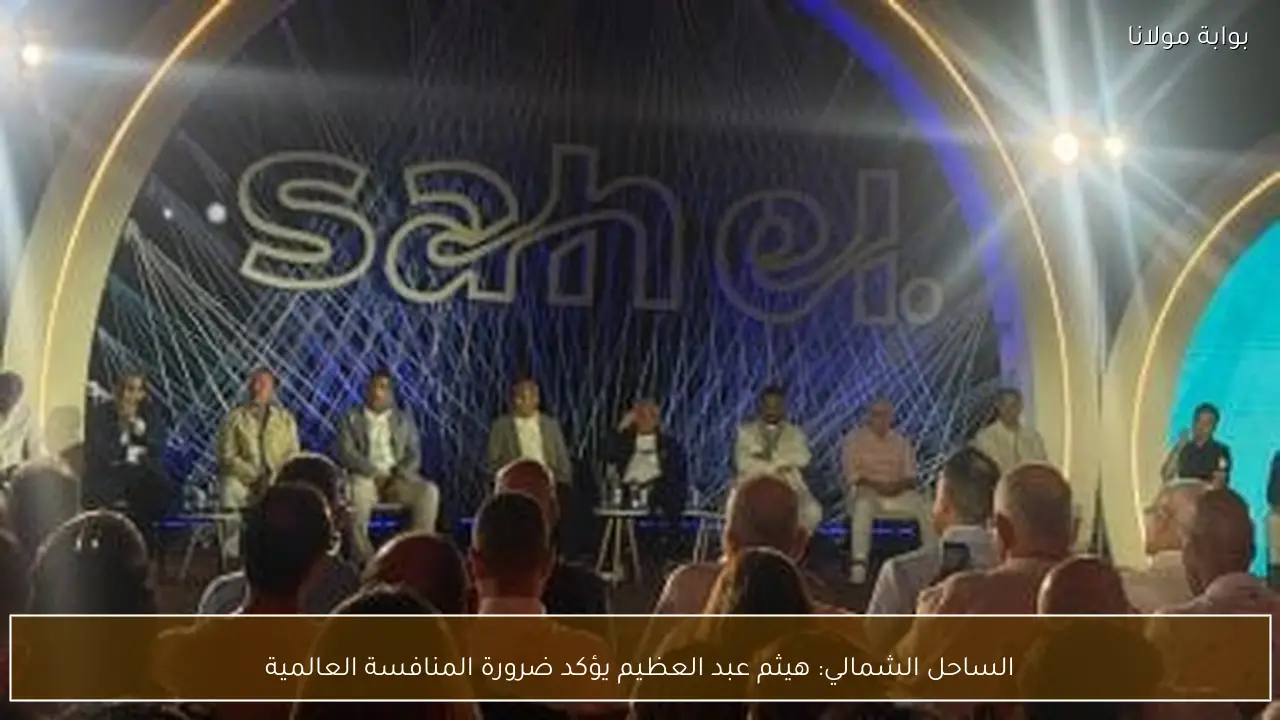 الساحل الشمالي: هيثم عبد العظيم يؤكد ضرورة المنافسة العالمية