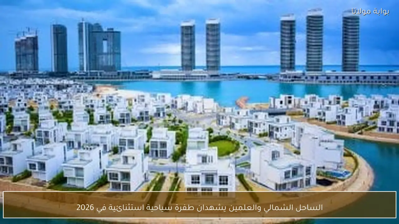 الساحل الشمالي والعلمين يشهدان طفرة سياحية استثنائية في 2026