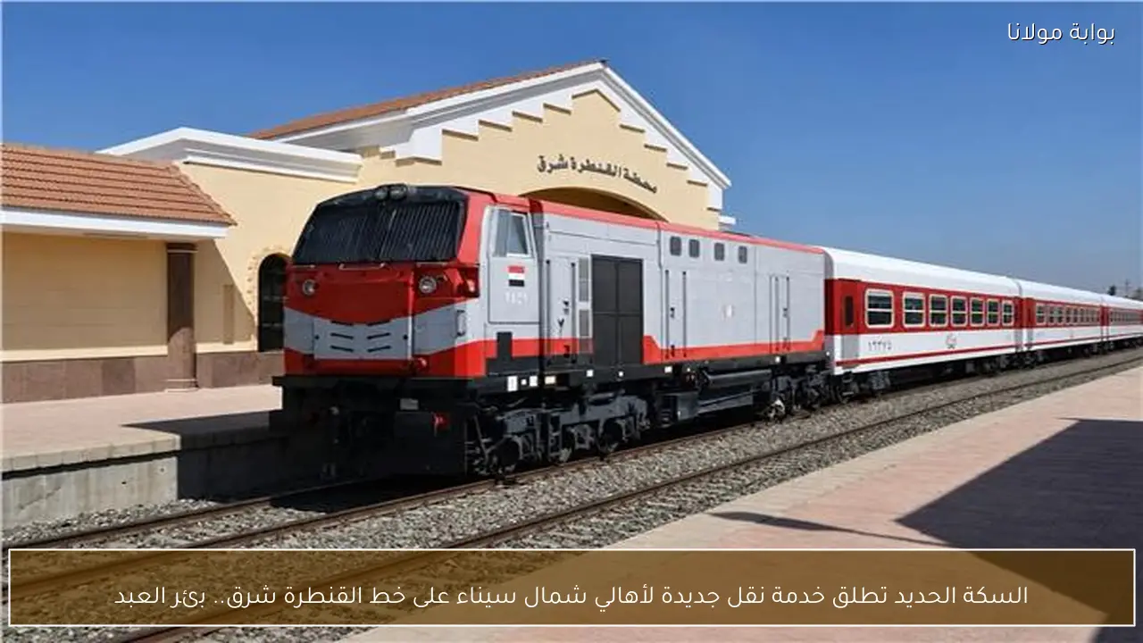 السكة الحديد تطلق خدمة نقل جديدة لأهالي شمال سيناء على خط القنطرة شرق.. بئر العبد