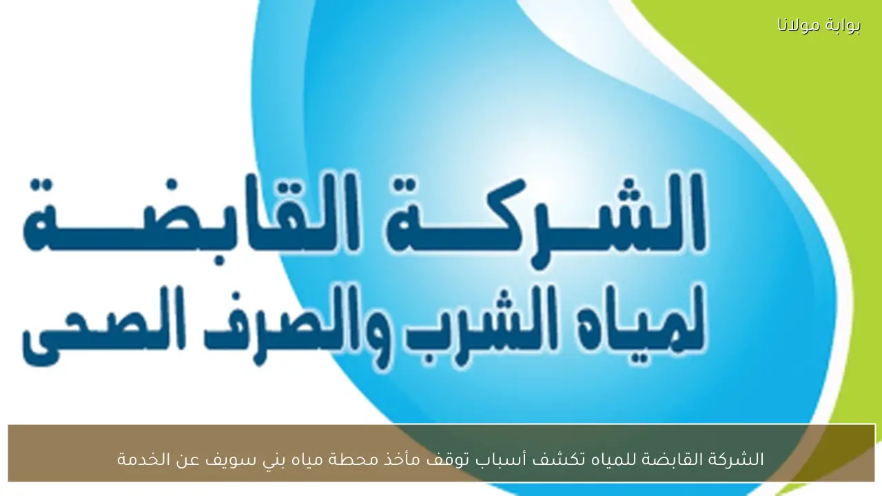 الشركة القابضة للمياه تكشف أسباب توقف مأخذ محطة مياه بني سويف عن الخدمة