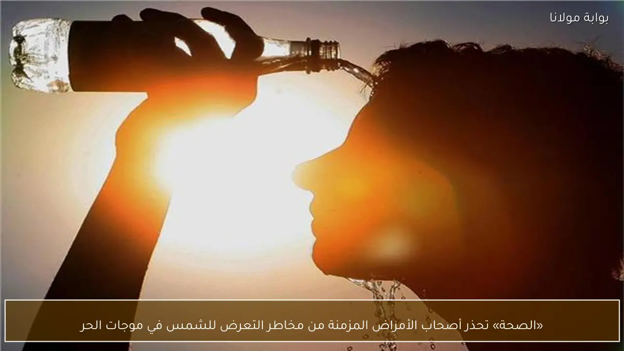 «الصحة» تحذر أصحاب الأمراض المزمنة من مخاطر التعرض للشمس في موجات الحر