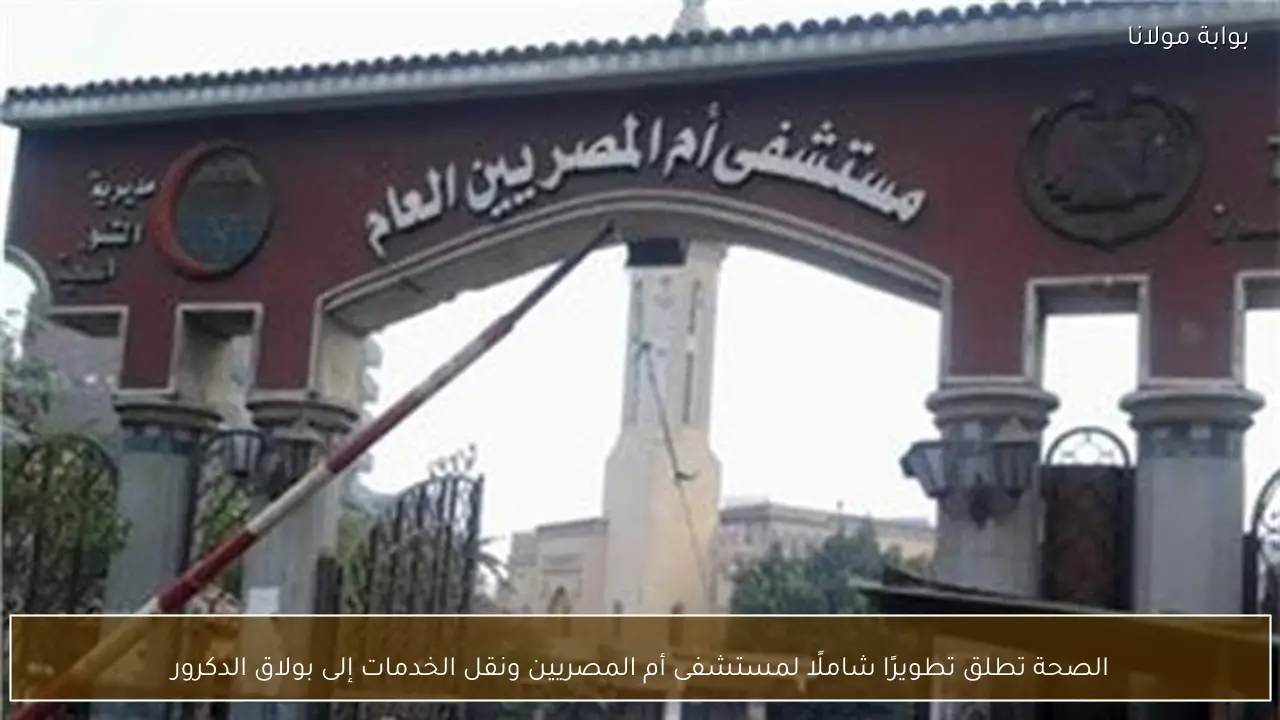 الصحة تطلق تطويرًا شاملًا لمستشفى أم المصريين ونقل الخدمات إلى بولاق الدكرور