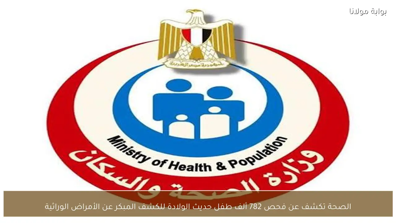 الصحة تكشف عن فحص 782 ألف طفل حديث الولادة للكشف المبكر عن الأمراض الوراثية