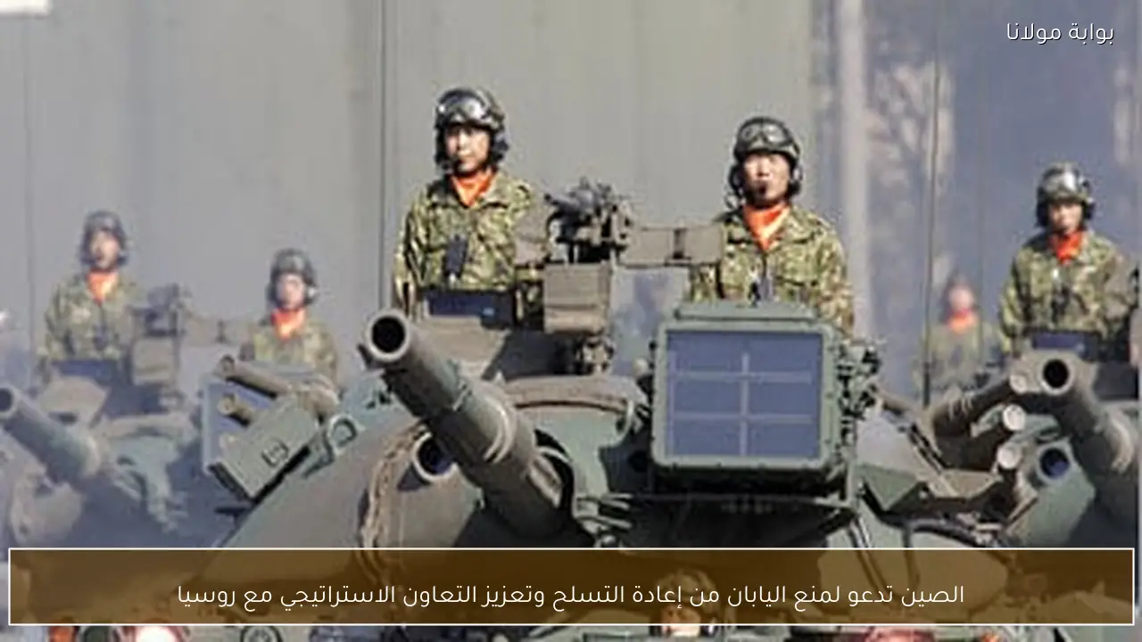 الصين تدعو لمنع اليابان من إعادة التسلح وتعزيز التعاون الاستراتيجي مع روسيا