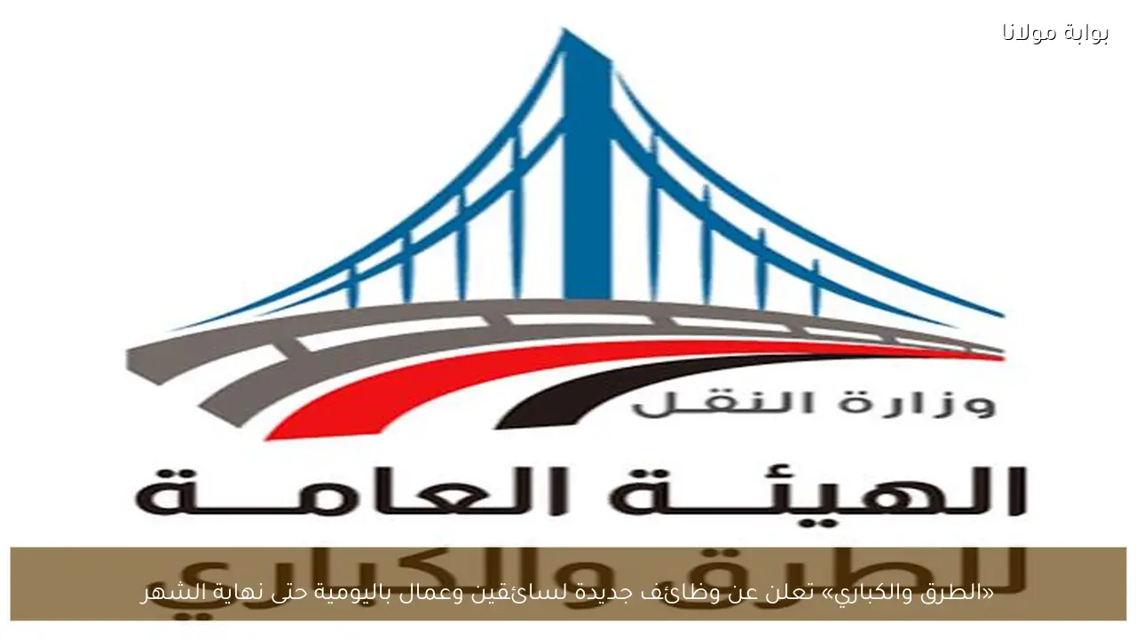 «الطرق والكباري» تعلن عن وظائف جديدة لسائقين وعمال باليومية حتى نهاية الشهر