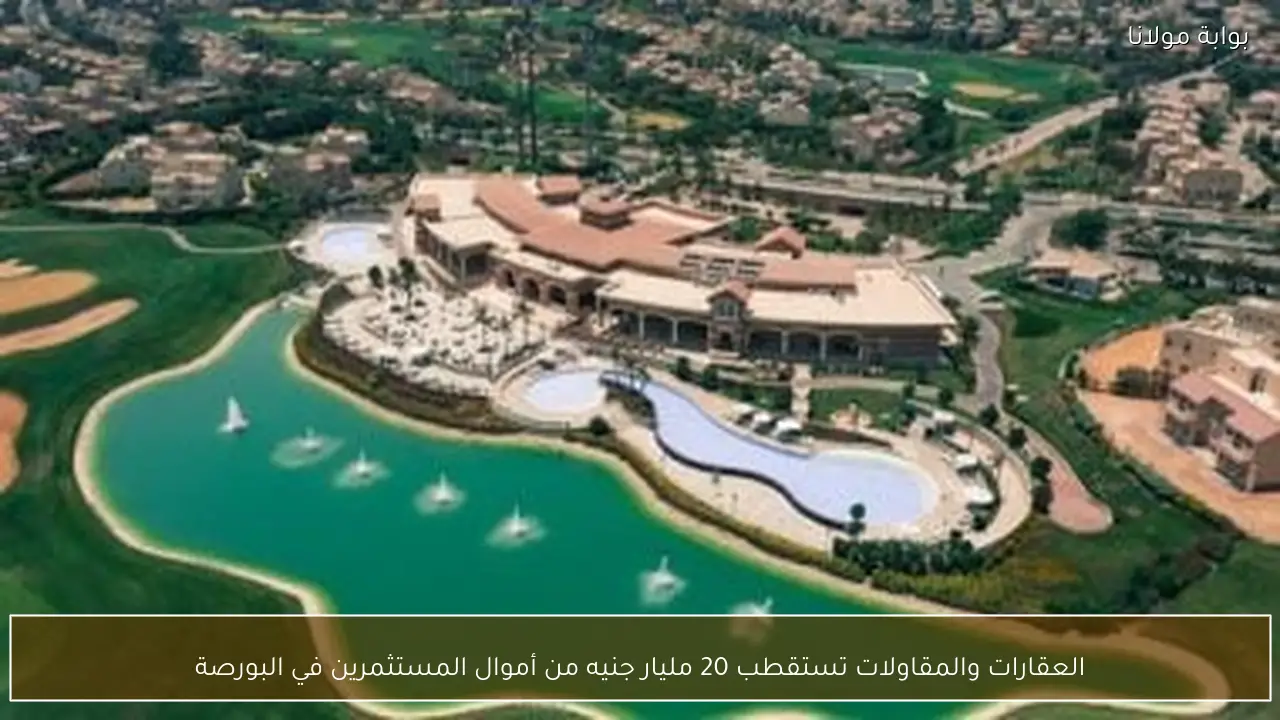 العقارات والمقاولات تستقطب 20 مليار جنيه من أموال المستثمرين في البورصة