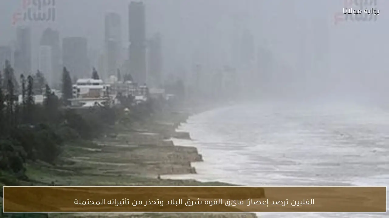الفلبين ترصد إعصارًا فائق القوة شرق البلاد وتحذر من تأثيراته المحتملة