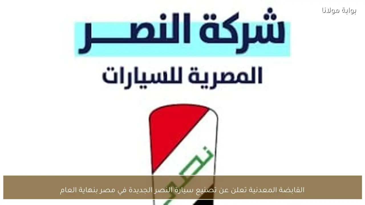 القابضة المعدنية تعلن عن تصنيع سيارة النصر الجديدة في مصر بنهاية العام