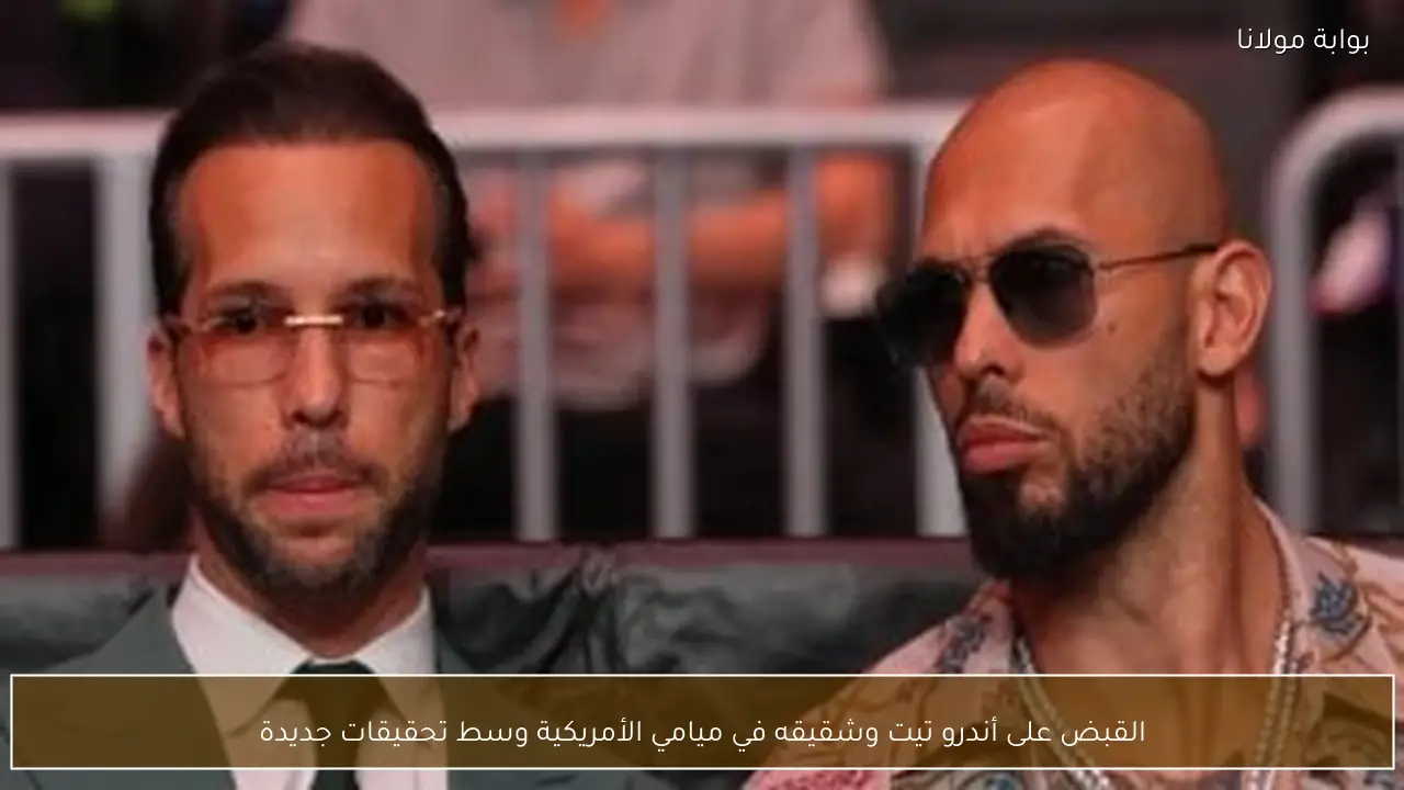 القبض على أندرو تيت وشقيقه في ميامي الأمريكية وسط تحقيقات جديدة